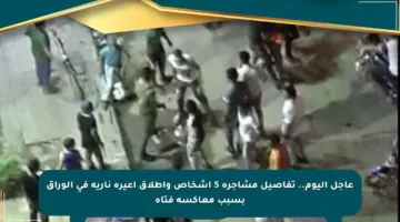 عاجل اليوم.. تفاصيل مشاجرة 5 أشخاص وإطلاق أعيرة نارية في الوراق بسبب معاكسة فتاة